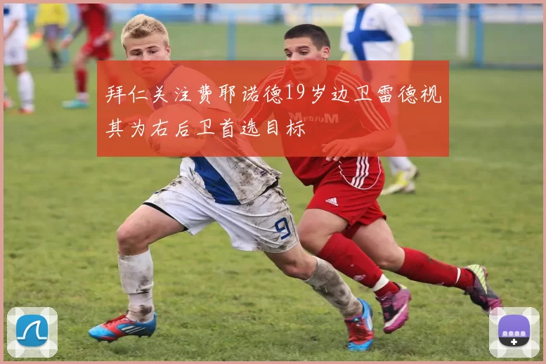 拜仁关注费耶诺德19岁边卫雷德视其为右后卫首选目标