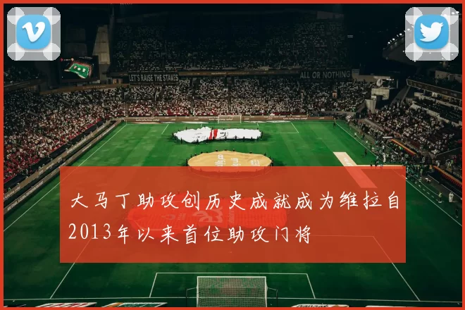 大马丁助攻创历史成就成为维拉自2013年以来首位助攻门将