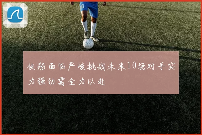 快船面临严峻挑战未来10场对手实力强劲需全力以赴