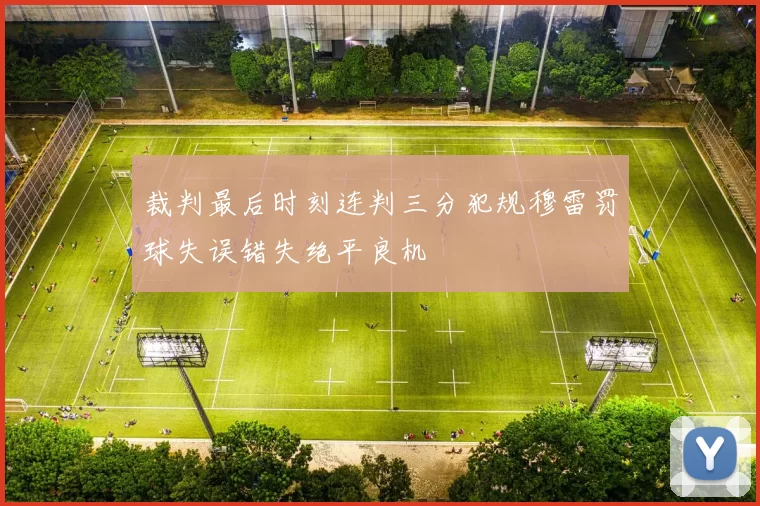 裁判最后时刻连判三分犯规穆雷罚球失误错失绝平良机